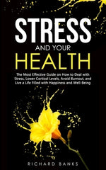 Stress and Your Health: The Most Effective Guide on How to Deal with Stress, Lower Cortisol Levels, Avoid Burnout, and Live a Life Filled with by Banks, Richard