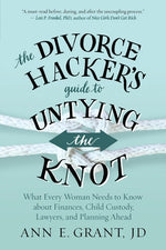 The Divorce Hacker's Guide to Untying the Knot: What Every Woman Needs to Know about Finances, Child Custody, Lawyers, and Planning Ahead by Grant, Ann E.