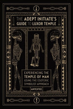 The Adept Initiate's Guide to Luxor Temple: Experiencing the Temple of Man Using the Esoteric Symbolist Approach by Anyextee