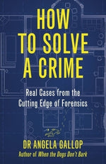 How to Solve a Crime: The A-Z of Forensic Science by Gallop, Angela