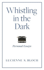 Whistling in the Dark: Personal Essays by Bloch, Lucienne S.