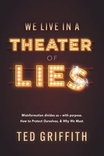 Theater of Lies: Misinformation Divides Us - With Purpose. How to Protect Ourselves, & Why We Must. by Griffith, Ted