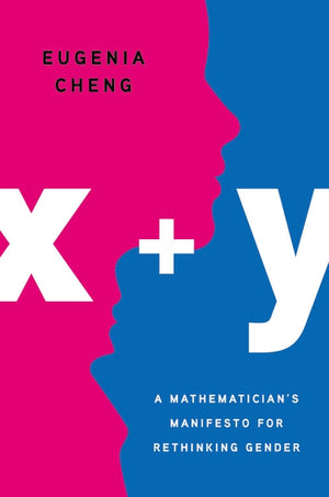 X + Y: A Mathematician's Manifesto for Rethinking Gender by Cheng, Eugenia