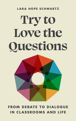 Try to Love the Questions: From Debate to Dialogue in Classrooms and Life by Schwartz, Lara