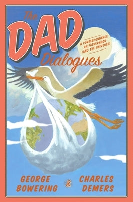 The Dad Dialogues: A Correspondence on Fatherhood (and the Universe) by Bowering, George