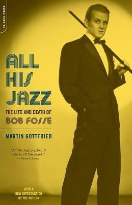 All His Jazz: The Life & Death of Bob Fosse by Gottfried, Martin