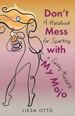 Don't Mess With My Mojo: A Handbook for Sparking a Sassy Morning by Otto, Liesa