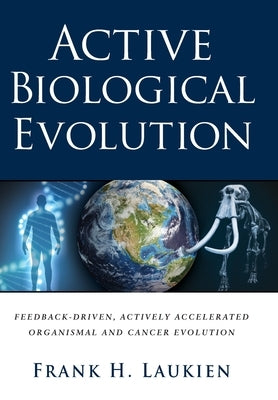 Active Biological Evolution: Feedback-Driven, Actively Accelerated Organismal and Cancer Evolution by Laukien, Frank H.