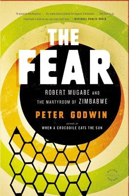 The Fear: Robert Mugabe and the Martyrdom of Zimbabwe by Godwin, Peter