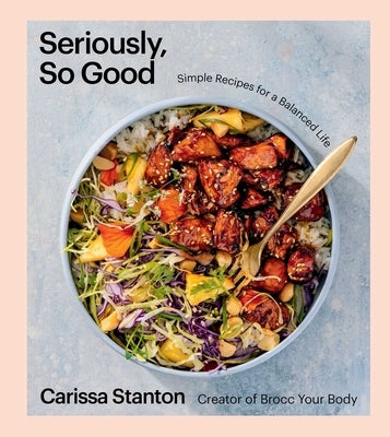 Seriously, So Good: Simple Recipes for a Balanced Life (a Cookbook) by Stanton, Carissa