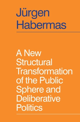 A New Structural Transformation of the Public Sphere and Deliberative Politics by Habermas, J&#252;rgen