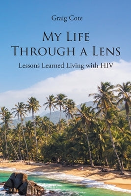 My Life Through a Lens: Lessons Learned Living with HIV by Cote, Graig