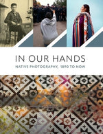 In Our Hands: Native Photography, 1890 to Now by Ahlberg Yohe, Jill