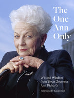 The One Ann Only: Wit and Wisdom from Texas Governor Ann Richards by Ann Richards Legacy Project