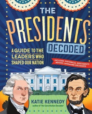 The Presidents Decoded: A Guide to the Leaders Who Shaped Our Nation by Kennedy, Katie