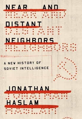 Near and Distant Neighbors: A New History of Soviet Intelligence by Haslam, Jonathan