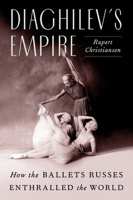 Diaghilev's Empire: How the Ballets Russes Enthralled the World by Christiansen, Rupert