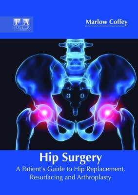 Hip Surgery: A Patient's Guide to Hip Replacement, Resurfacing and Arthroplasty by Coffey, Marlow