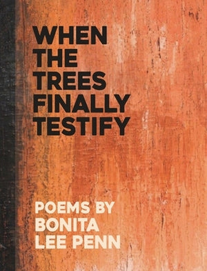 When the Trees Finally Testify by Penn, Bonita Lee