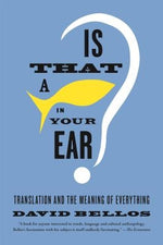 Is That a Fish in Your Ear?: Translation and the Meaning of Everything by Bellos, David