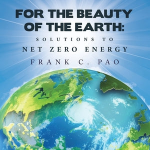 For the Beauty of the Earth: Solutions to Net Zero Energy by Pao, Frank C.