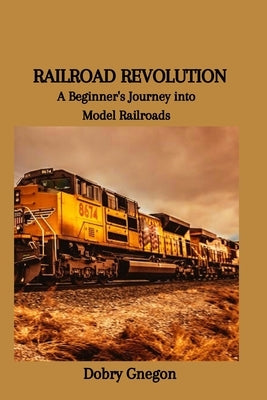 Railroad Revolution: A Beginner's Journey into Model Railroads by Gnegon, Dobry