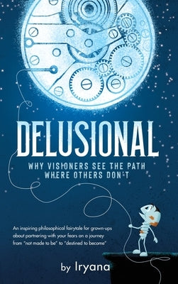 Delusional. Why Visioners See The Path Where Others Don't by Tsyrina, Iryna Iryana