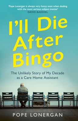 I'll Die After Bingo: The Unlikely Story of My Decade as a Care Home Assistant by Lonergan, Pope