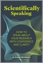 Scientifically Speaking: How to Speak about Your Research with Confidence and Clarity by Filshie Browning, Jo