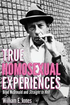 True Homosexual Experiences: Boyd McDonald and Straight to Hell by Jones, William E.