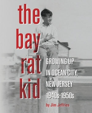 The Bay Rat Kid: Growing Up in Ocean City, New Jersey, 1940s-1950s by Jeffries, Jim