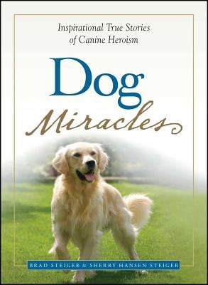 Dog Miracles: Inspirational True Stories of Canine Heroism by Steiger, Brad