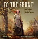 To the Front!: Clara Barton Braves the Battle of Antietam by Friddell, Claudia