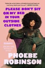 Please Don't Sit on My Bed in Your Outside Clothes: Essays by Robinson, Phoebe