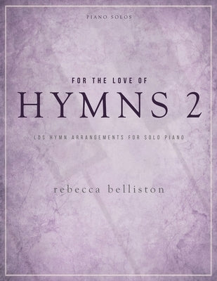 For the Love of Hymns 2: LDS Hymn Arrangements for Solo Piano by Belliston, Rebecca