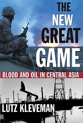 The New Great Game: Blood and Oil in Central Asia by Kleveman, Lutz