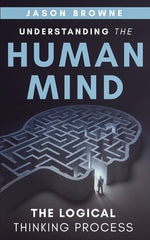 Understanding the Human Mind The Logical Thinking Process by Browne, Jason