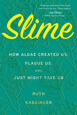 Slime: How Algae Created Us, Plague Us, and Just Might Save Us by Kassinger, Ruth