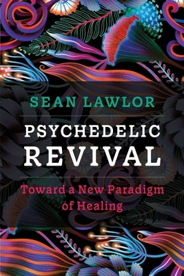 Psychedelic Revival: Toward a New Paradigm of Healing by Lawlor, Sean P.