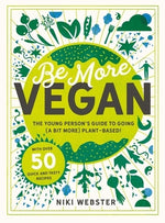 Be More Vegan: The Young Person's Guide to Going (a Bit More) Plant-Based! by Webster, Niki