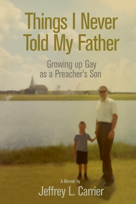Things I Never Told My Father: Growing Up Gay as a Preacher's Son by Carrier, Jeffrey L.