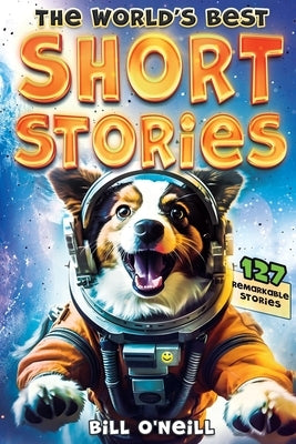 The World's Best Short Stories: 127 Funny Short Stories About Unbelievable Stuff That Actually Happened by O'Neill, Bill