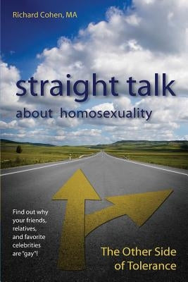 Straight Talk About Homosexuality: The Other Side of Tolerance by Cohen, Richard