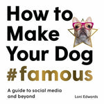 How to Make Your Dog #Famous: A Guide to Social Media and Beyond by Edwards, Loni