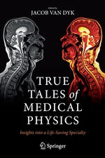 True Tales of Medical Physics: Insights Into a Life-Saving Specialty by Van Dyk, Jacob