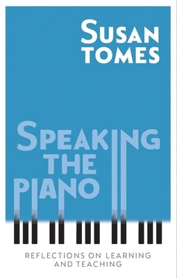 Speaking the Piano: Reflections on Learning and Teaching by Tomes, Susan