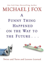 Funny Thing Happened on the Way to the Future: Twists and Turns and Lessons Learned by Fox, Michael J.