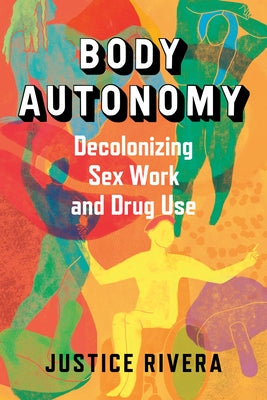 Body Autonomy: Decolonizing Sex Work and Drug Use by Rivera, Justice