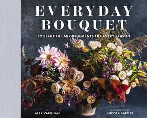 Everyday Bouquet: 52 Beautiful Arrangements for Every Season by Vaughan, Alex