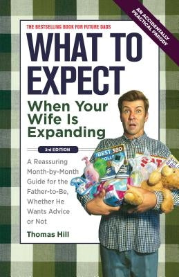 What to Expect When Your Wife Is Expanding: A Reassuring Month-By-Month Guide for the Father-To-Be, Whether He Wants Advice or Not by Hill, Thomas